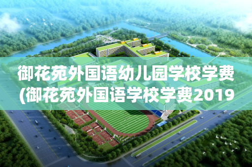 御花苑外国语幼儿园学校学费(御花苑外国语学校学费2019)