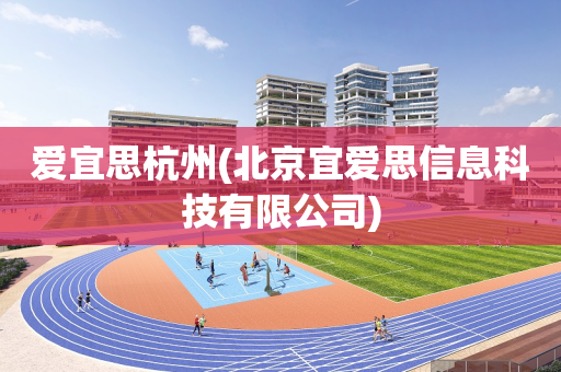 爱宜思杭州(北京宜爱思信息科技有限公司)