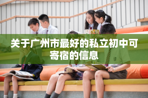 关于广州市最好的私立初中可寄宿的信息