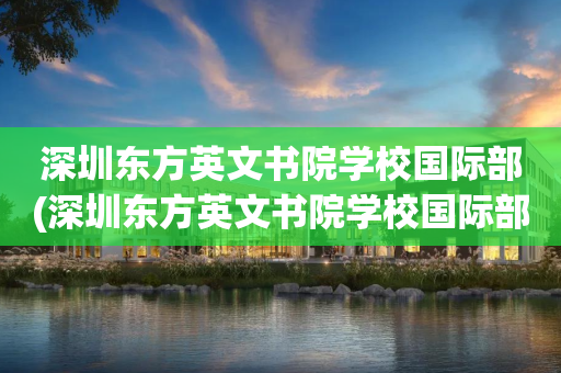 深圳东方英文书院学校国际部(深圳东方英文书院学校国际部是公立还是私立)