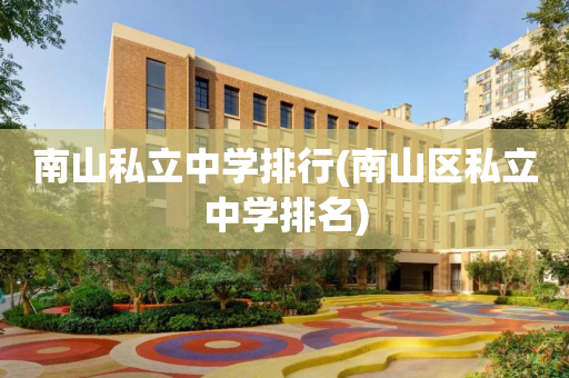 南山私立中学排行(南山区私立中学排名)