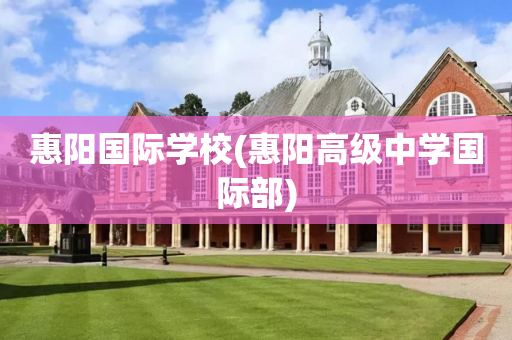 惠阳国际学校(惠阳高级中学国际部)