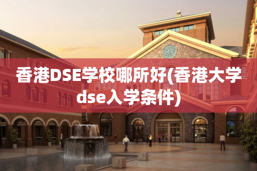 香港DSE学校哪所好(香港大学dse入学条件)