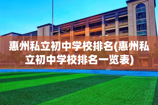 惠州私立初中学校排名(惠州私立初中学校排名一览表)