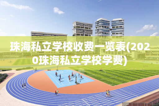珠海私立学校收费一览表(2020珠海私立学校学费)