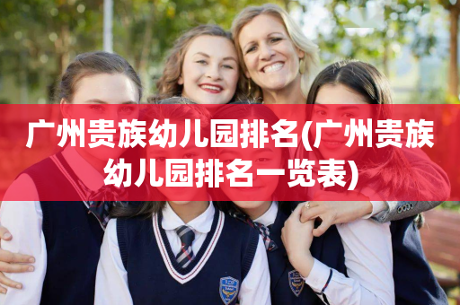 广州贵族幼儿园排名(广州贵族幼儿园排名一览表)