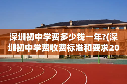 深圳初中学费多少钱一年?(深圳初中学费收费标准和要求2020)