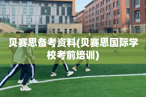 贝赛思备考资料(贝赛思国际学校考前培训)