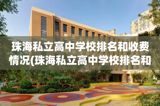 珠海私立高中学校排名和收费情况(珠海私立高中学校排名和收费情况图片)
