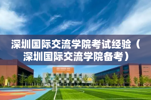 深圳国际交流学院考试经验（深圳国际交流学院备考）