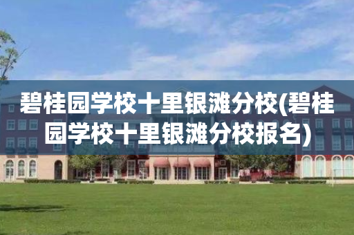 碧桂园学校十里银滩分校(碧桂园学校十里银滩分校报名)