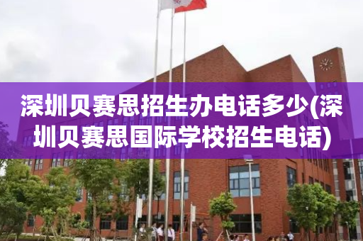 深圳贝赛思招生办电话多少(深圳贝赛思国际学校招生电话)