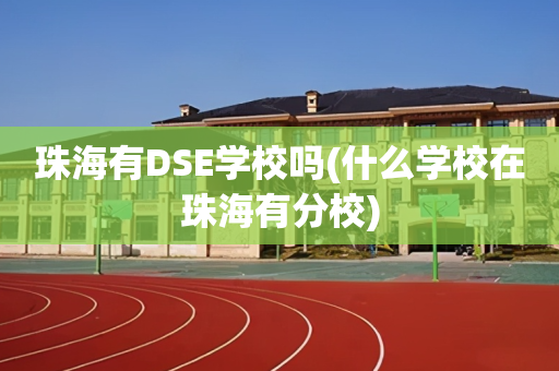 珠海有DSE学校吗(什么学校在珠海有分校)