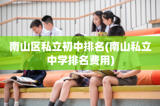 南山区私立初中排名(南山私立中学排名费用)