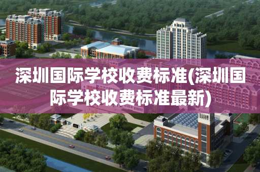 深圳国际学校收费标准(深圳国际学校收费标准最新)