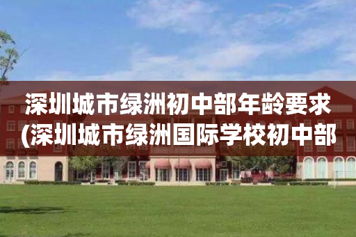 深圳城市绿洲初中部年龄要求(深圳城市绿洲国际学校初中部寄宿吗?)