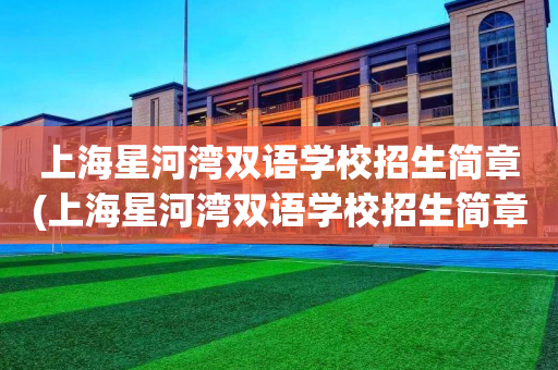上海星河湾双语学校招生简章(上海星河湾双语学校招生简章2020)