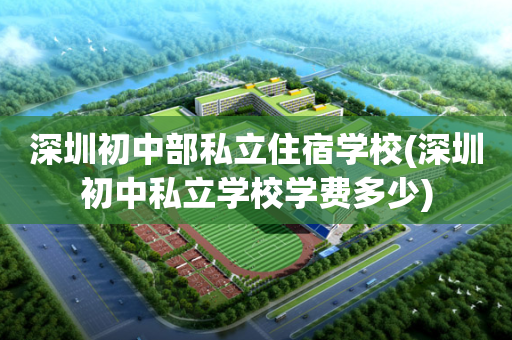 深圳初中部私立住宿学校(深圳初中私立学校学费多少)