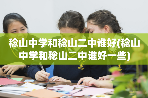 稔山中学和稔山二中谁好(稔山中学和稔山二中谁好一些)
