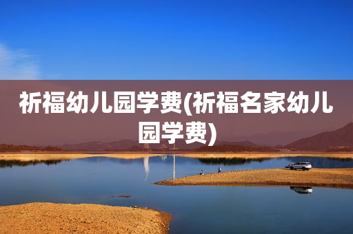 祈福幼儿园学费(祈福名家幼儿园学费)