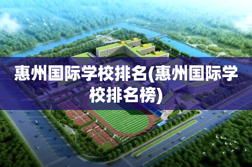 惠州国际学校排名(惠州国际学校排名榜)