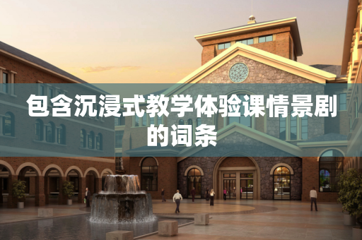 包含沉浸式教学体验课情景剧的词条