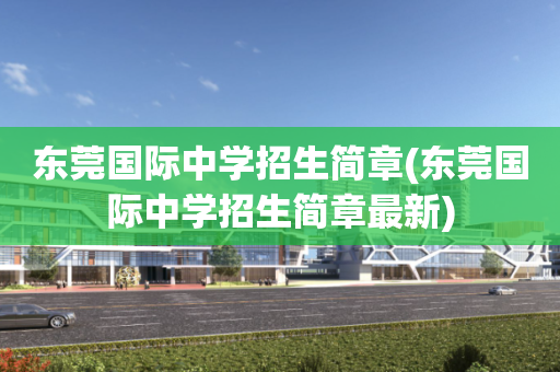 东莞国际中学招生简章(东莞国际中学招生简章最新)