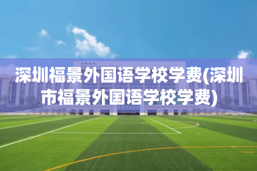 深圳福景外国语学校学费(深圳市福景外国语学校学费)