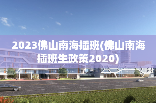2023佛山南海插班(佛山南海插班生政策2020)