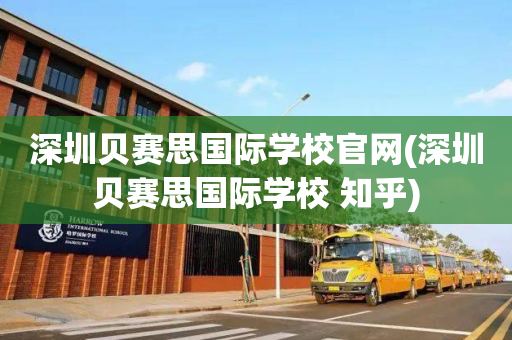 深圳贝赛思国际学校官网(深圳贝赛思国际学校 知乎)