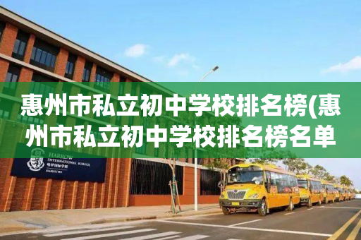惠州市私立初中学校排名榜(惠州市私立初中学校排名榜名单)