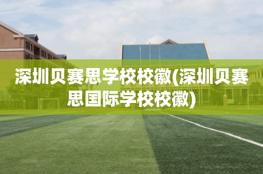 深圳贝赛思学校校徽(深圳贝赛思国际学校校徽)