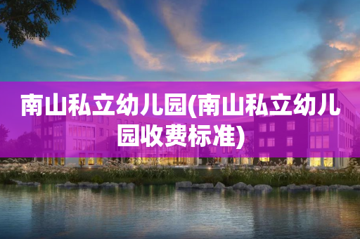 南山私立幼儿园(南山私立幼儿园收费标准)