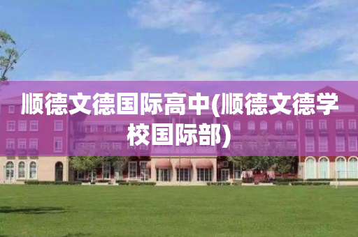 顺德文德国际高中(顺德文德学校国际部)