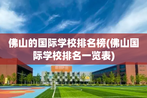 佛山的国际学校排名榜(佛山国际学校排名一览表)