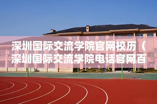 深圳国际交流学院官网校历（深圳国际交流学院电话官网百度百科）