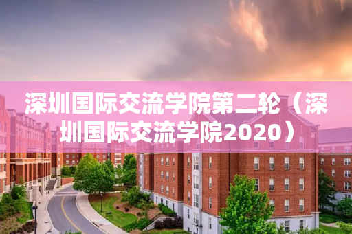 深圳国际交流学院第二轮（深圳国际交流学院2020）
