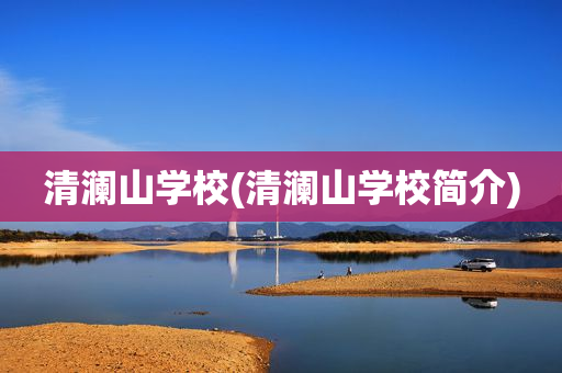 清澜山学校(清澜山学校简介)