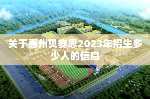 关于惠州贝赛思2023年招生多少人的信息