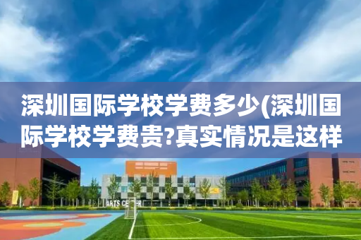 深圳国际学校学费多少(深圳国际学校学费贵?真实情况是这样!)