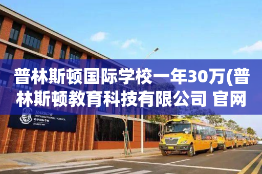 普林斯顿国际学校一年30万(普林斯顿教育科技有限公司 官网)