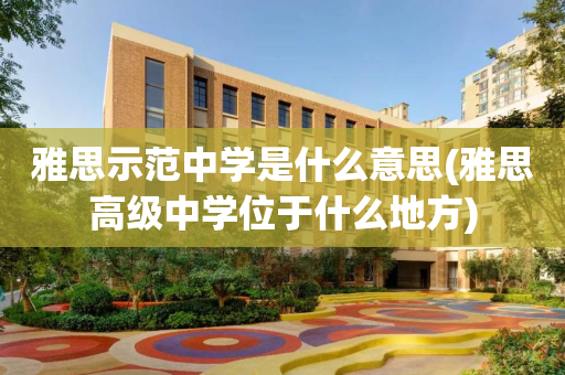 雅思示范中学是什么意思(雅思高级中学位于什么地方)
