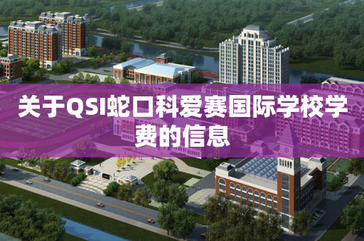关于QSI蛇口科爱赛国际学校学费的信息