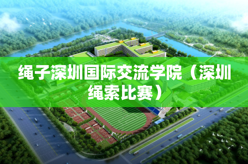 绳子深圳国际交流学院（深圳绳索比赛）
