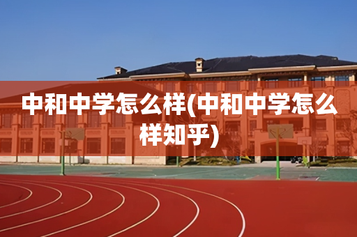 中和中学怎么样(中和中学怎么样知乎)