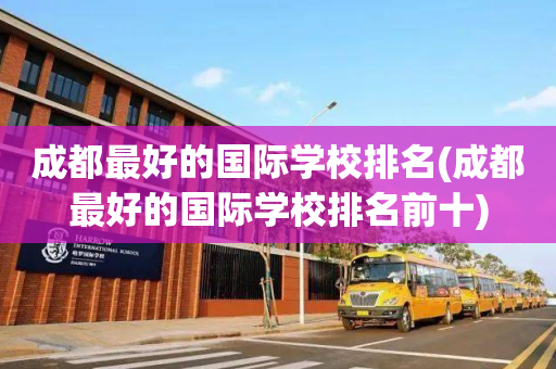 成都最好的国际学校排名(成都最好的国际学校排名前十)