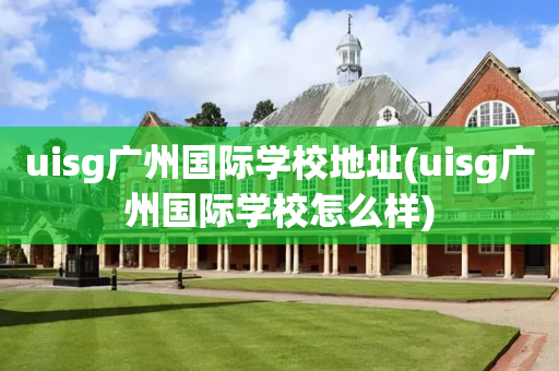 uisg广州国际学校地址(uisg广州国际学校怎么样)