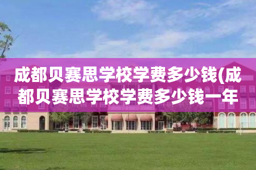 成都贝赛思学校学费多少钱(成都贝赛思学校学费多少钱一年)