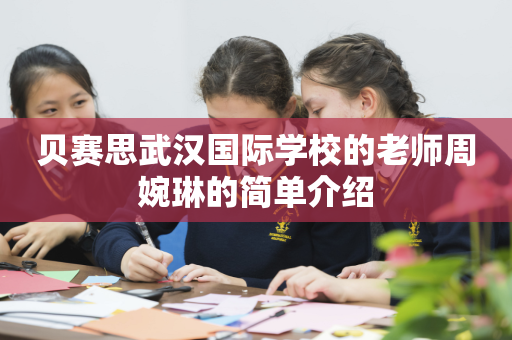 贝赛思武汉国际学校的老师周婉琳的简单介绍