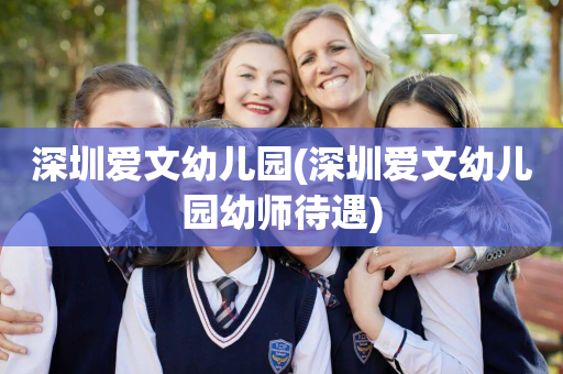 深圳爱文幼儿园(深圳爱文幼儿园幼师待遇)